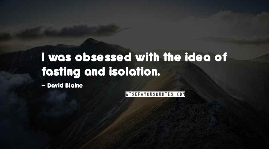 David Blaine Quotes: I was obsessed with the idea of fasting and isolation.