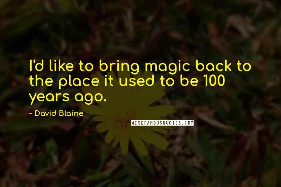 David Blaine Quotes: I'd like to bring magic back to the place it used to be 100 years ago.