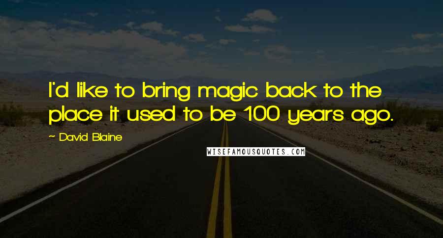 David Blaine Quotes: I'd like to bring magic back to the place it used to be 100 years ago.