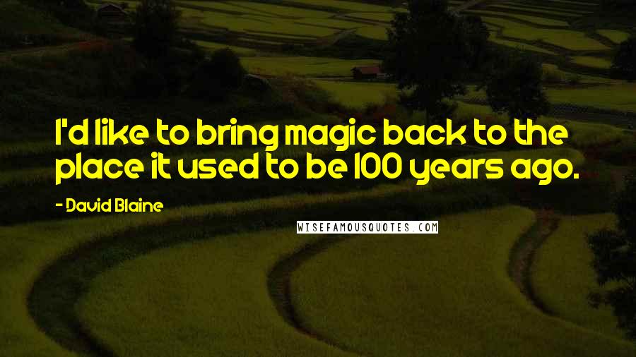 David Blaine Quotes: I'd like to bring magic back to the place it used to be 100 years ago.