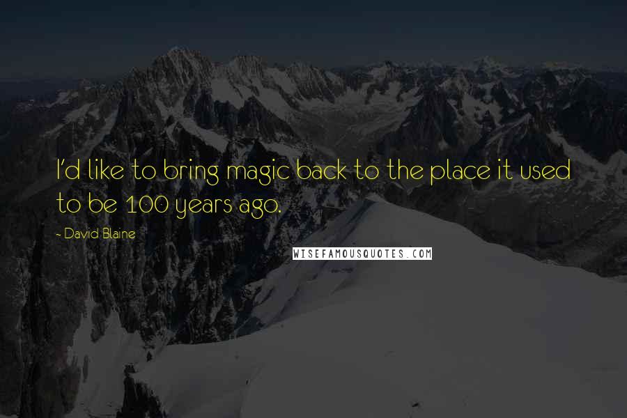 David Blaine Quotes: I'd like to bring magic back to the place it used to be 100 years ago.