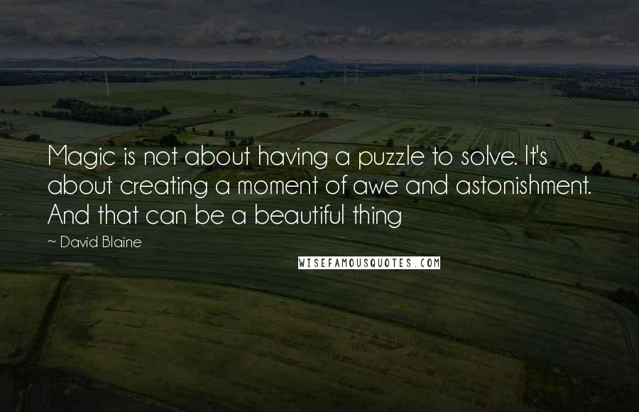 David Blaine Quotes: Magic is not about having a puzzle to solve. It's about creating a moment of awe and astonishment. And that can be a beautiful thing