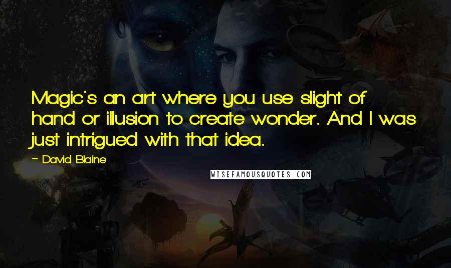 David Blaine Quotes: Magic's an art where you use slight of hand or illusion to create wonder. And I was just intrigued with that idea.