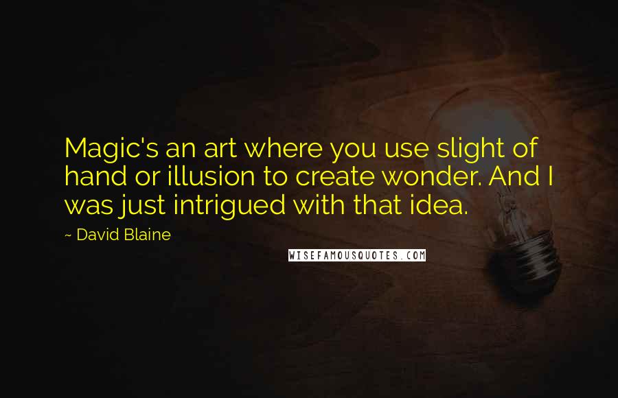 David Blaine Quotes: Magic's an art where you use slight of hand or illusion to create wonder. And I was just intrigued with that idea.