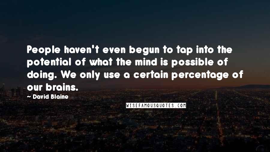 David Blaine Quotes: People haven't even begun to tap into the potential of what the mind is possible of doing. We only use a certain percentage of our brains.