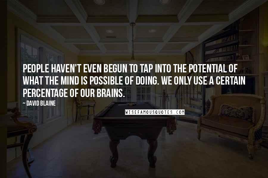 David Blaine Quotes: People haven't even begun to tap into the potential of what the mind is possible of doing. We only use a certain percentage of our brains.