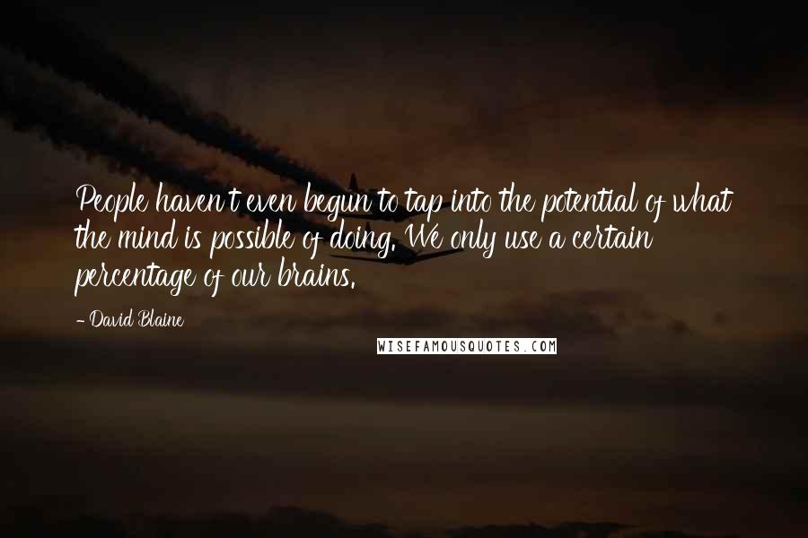 David Blaine Quotes: People haven't even begun to tap into the potential of what the mind is possible of doing. We only use a certain percentage of our brains.