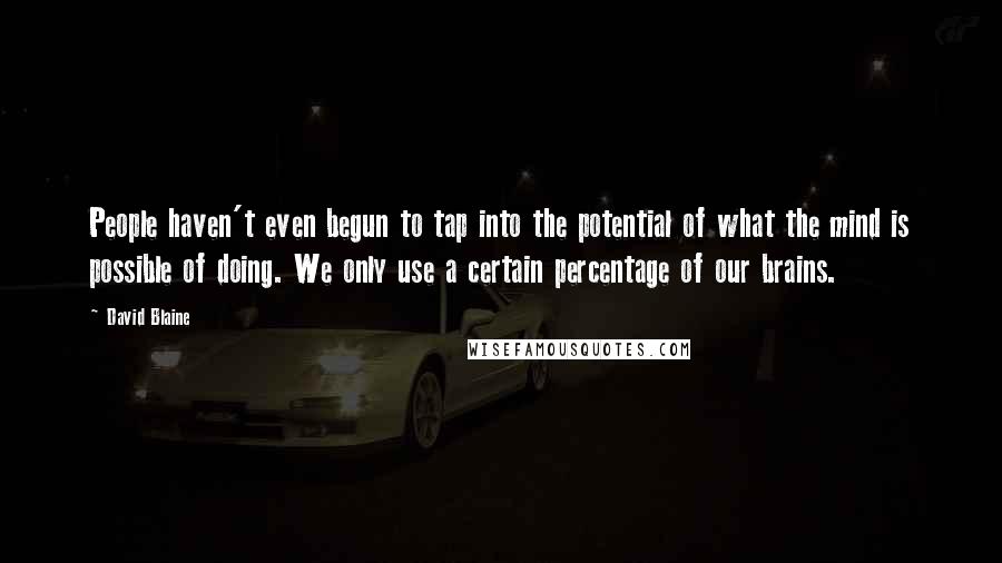 David Blaine Quotes: People haven't even begun to tap into the potential of what the mind is possible of doing. We only use a certain percentage of our brains.