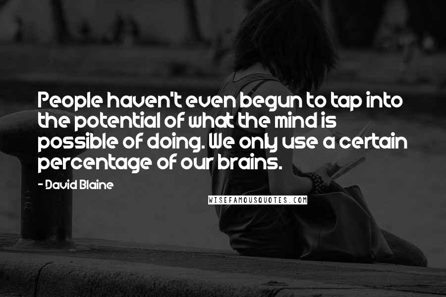 David Blaine Quotes: People haven't even begun to tap into the potential of what the mind is possible of doing. We only use a certain percentage of our brains.