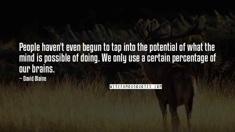 David Blaine Quotes: People haven't even begun to tap into the potential of what the mind is possible of doing. We only use a certain percentage of our brains.