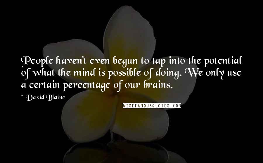 David Blaine Quotes: People haven't even begun to tap into the potential of what the mind is possible of doing. We only use a certain percentage of our brains.