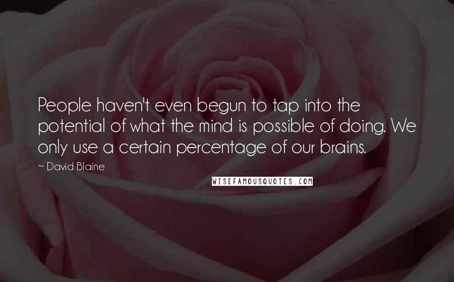 David Blaine Quotes: People haven't even begun to tap into the potential of what the mind is possible of doing. We only use a certain percentage of our brains.