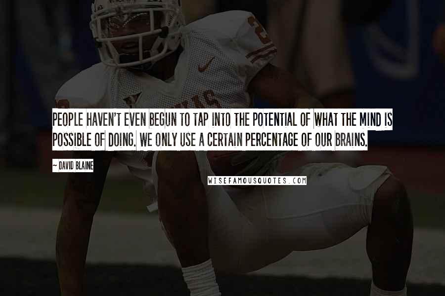 David Blaine Quotes: People haven't even begun to tap into the potential of what the mind is possible of doing. We only use a certain percentage of our brains.