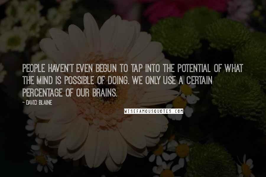 David Blaine Quotes: People haven't even begun to tap into the potential of what the mind is possible of doing. We only use a certain percentage of our brains.