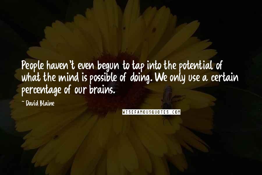 David Blaine Quotes: People haven't even begun to tap into the potential of what the mind is possible of doing. We only use a certain percentage of our brains.