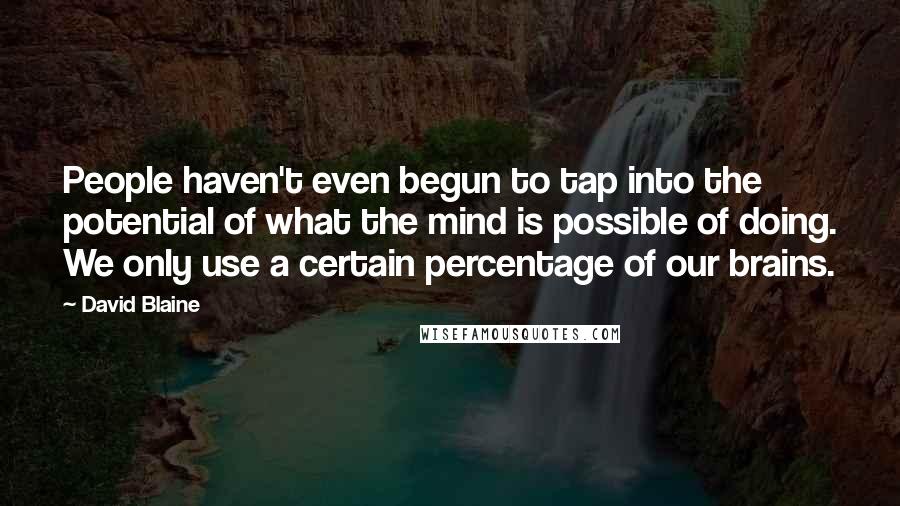 David Blaine Quotes: People haven't even begun to tap into the potential of what the mind is possible of doing. We only use a certain percentage of our brains.