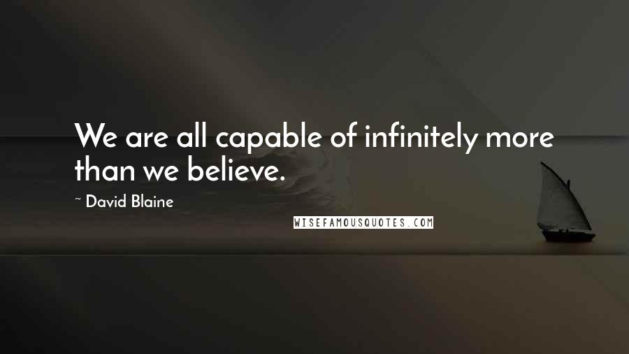 David Blaine Quotes: We are all capable of infinitely more than we believe.