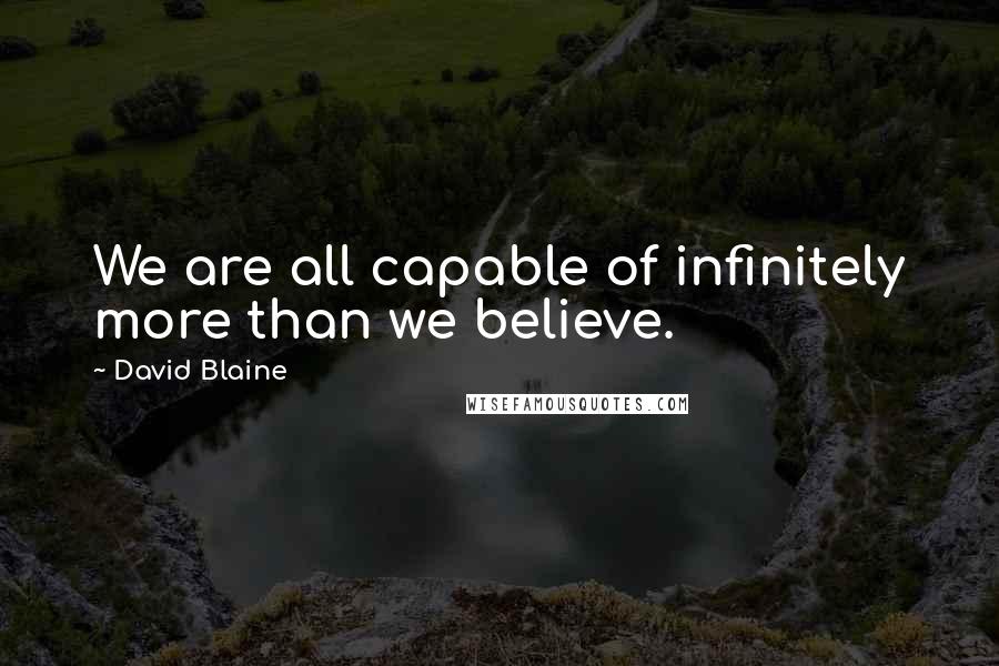David Blaine Quotes: We are all capable of infinitely more than we believe.