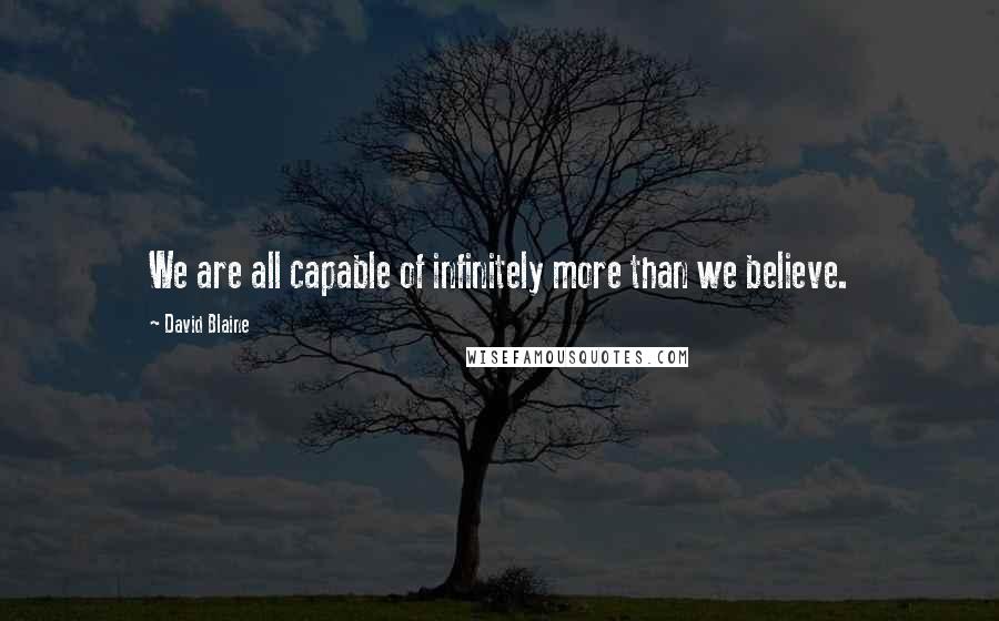 David Blaine Quotes: We are all capable of infinitely more than we believe.