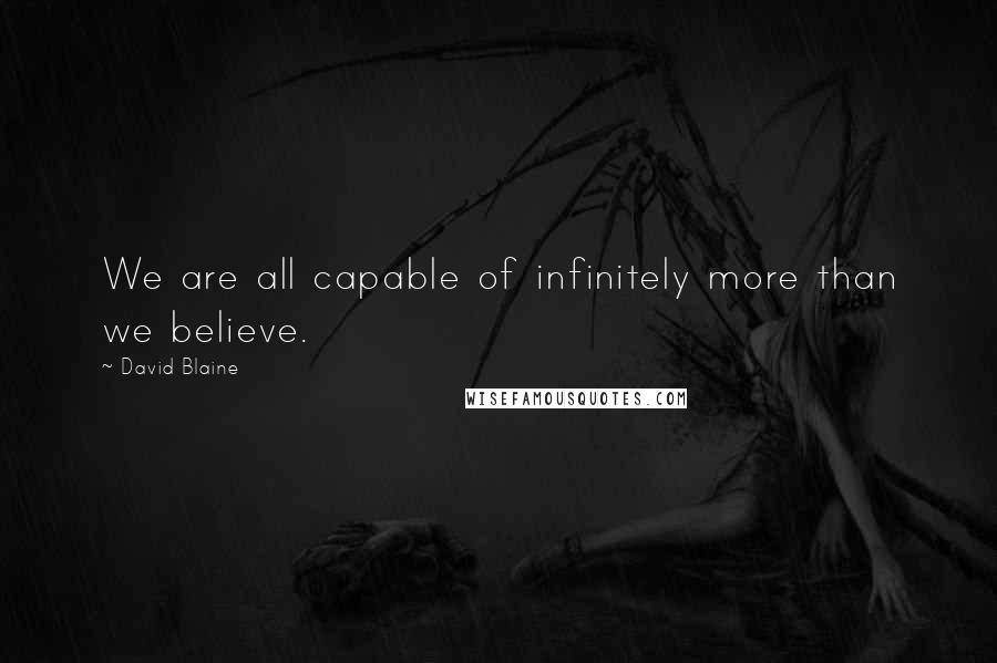 David Blaine Quotes: We are all capable of infinitely more than we believe.