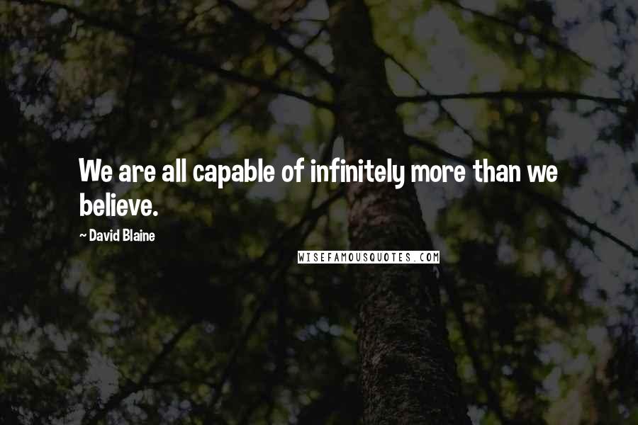 David Blaine Quotes: We are all capable of infinitely more than we believe.