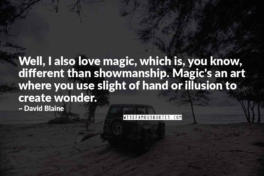 David Blaine Quotes: Well, I also love magic, which is, you know, different than showmanship. Magic's an art where you use slight of hand or illusion to create wonder.