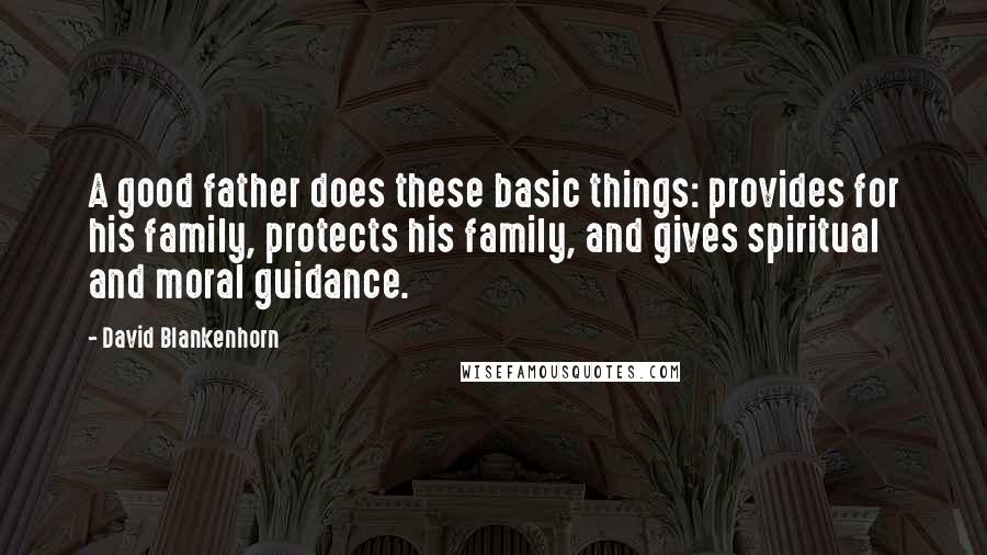 David Blankenhorn Quotes: A good father does these basic things: provides for his family, protects his family, and gives spiritual and moral guidance.