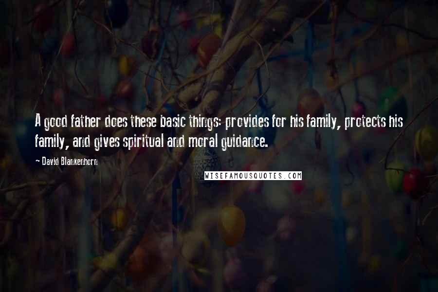 David Blankenhorn Quotes: A good father does these basic things: provides for his family, protects his family, and gives spiritual and moral guidance.