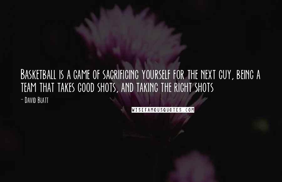 David Blatt Quotes: Basketball is a game of sacrificing yourself for the next guy, being a team that takes good shots, and taking the right shots