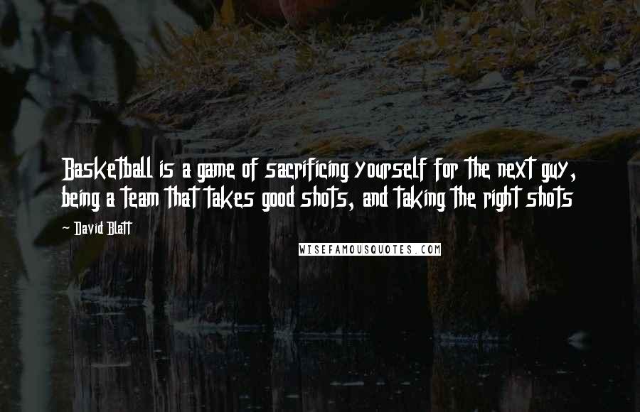 David Blatt Quotes: Basketball is a game of sacrificing yourself for the next guy, being a team that takes good shots, and taking the right shots