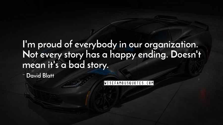 David Blatt Quotes: I'm proud of everybody in our organization. Not every story has a happy ending. Doesn't mean it's a bad story.