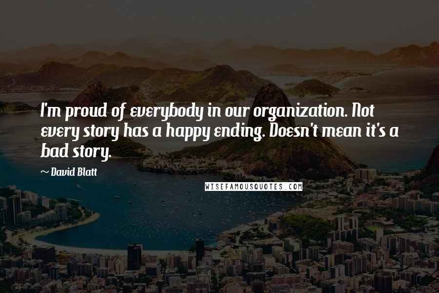 David Blatt Quotes: I'm proud of everybody in our organization. Not every story has a happy ending. Doesn't mean it's a bad story.