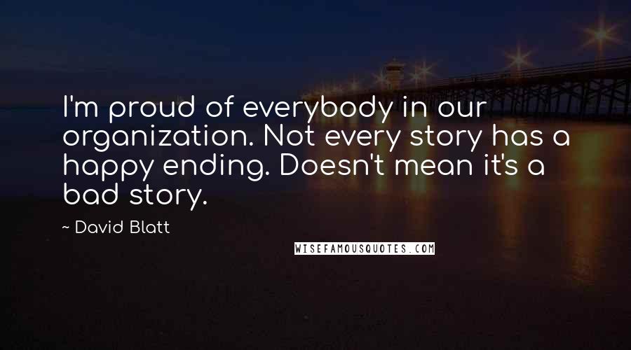 David Blatt Quotes: I'm proud of everybody in our organization. Not every story has a happy ending. Doesn't mean it's a bad story.