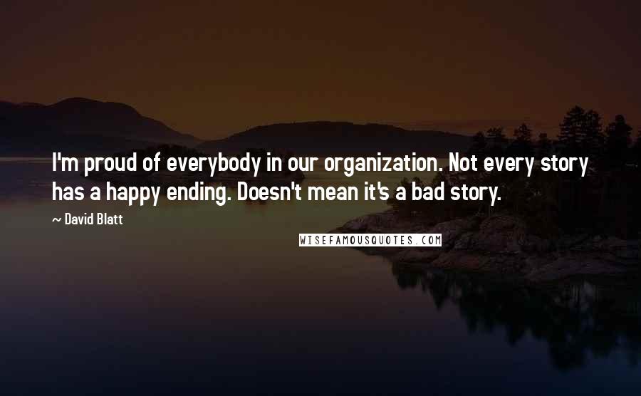 David Blatt Quotes: I'm proud of everybody in our organization. Not every story has a happy ending. Doesn't mean it's a bad story.
