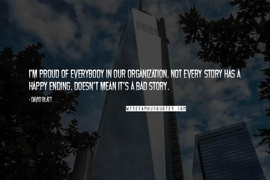 David Blatt Quotes: I'm proud of everybody in our organization. Not every story has a happy ending. Doesn't mean it's a bad story.