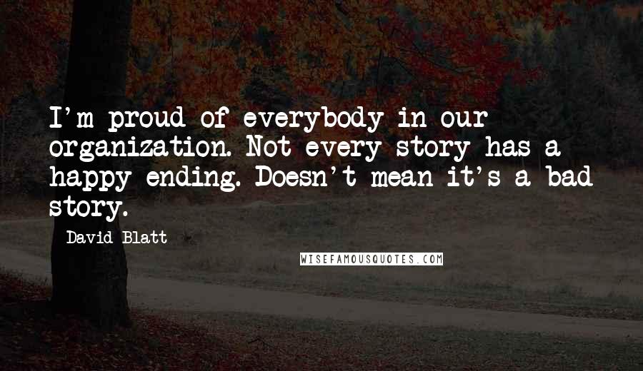 David Blatt Quotes: I'm proud of everybody in our organization. Not every story has a happy ending. Doesn't mean it's a bad story.