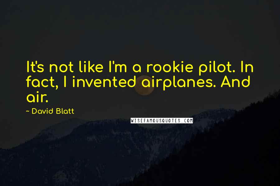 David Blatt Quotes: It's not like I'm a rookie pilot. In fact, I invented airplanes. And air.