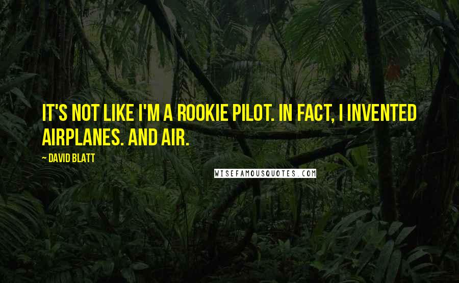 David Blatt Quotes: It's not like I'm a rookie pilot. In fact, I invented airplanes. And air.