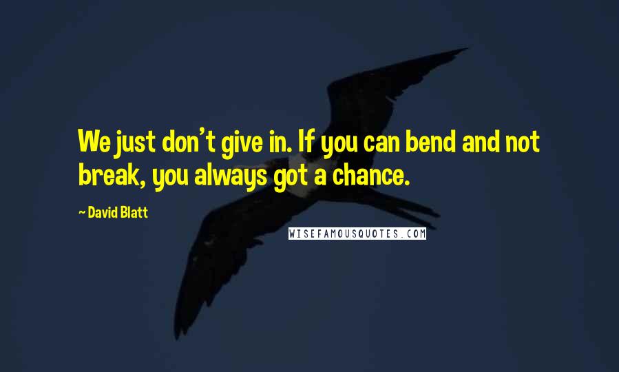 David Blatt Quotes: We just don't give in. If you can bend and not break, you always got a chance.