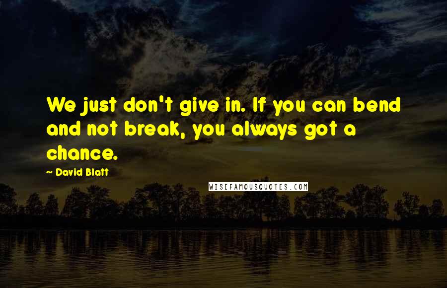 David Blatt Quotes: We just don't give in. If you can bend and not break, you always got a chance.