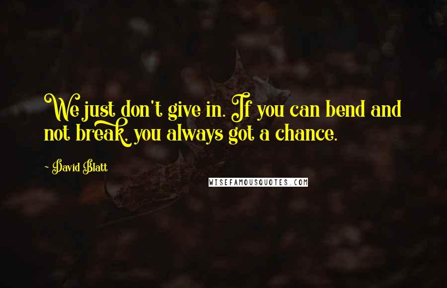 David Blatt Quotes: We just don't give in. If you can bend and not break, you always got a chance.