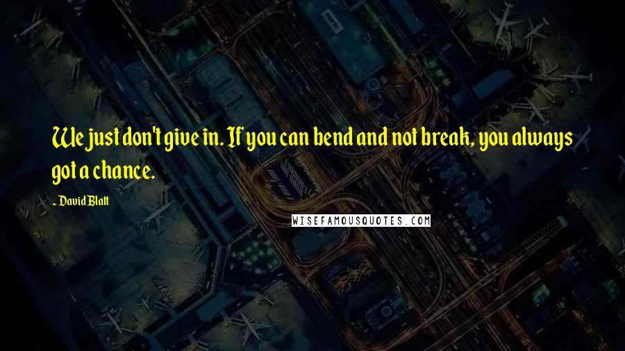 David Blatt Quotes: We just don't give in. If you can bend and not break, you always got a chance.