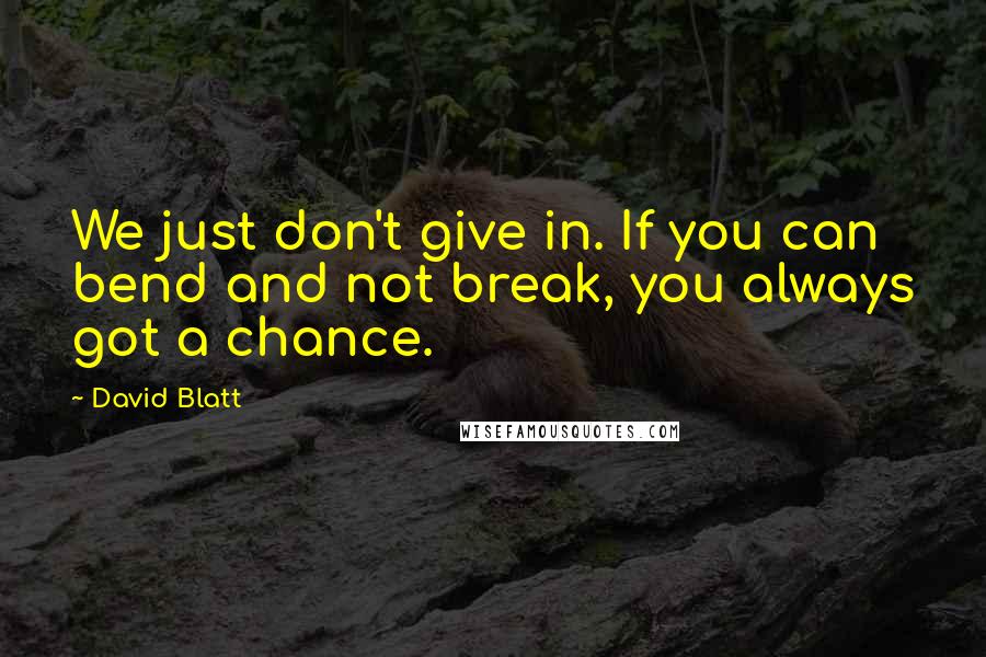 David Blatt Quotes: We just don't give in. If you can bend and not break, you always got a chance.