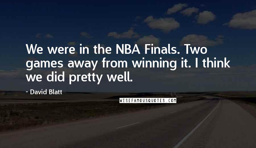 David Blatt Quotes: We were in the NBA Finals. Two games away from winning it. I think we did pretty well.