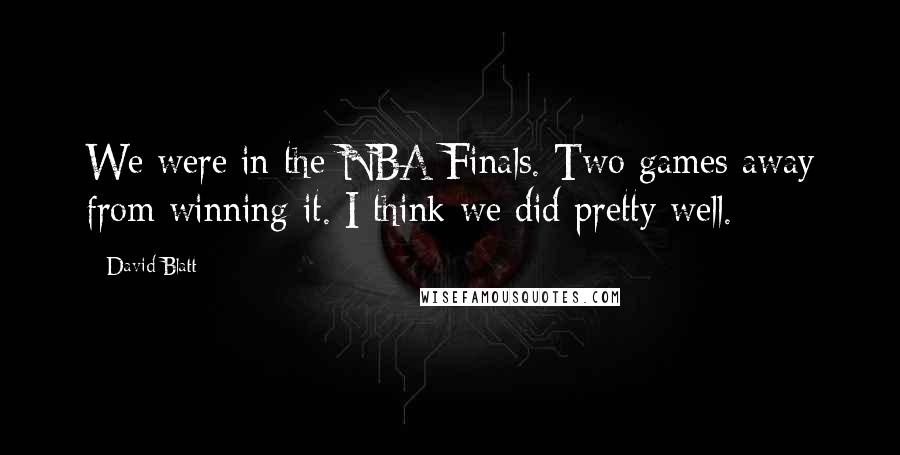 David Blatt Quotes: We were in the NBA Finals. Two games away from winning it. I think we did pretty well.