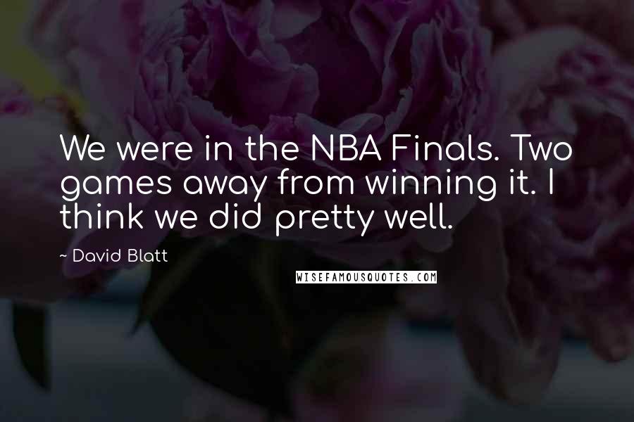 David Blatt Quotes: We were in the NBA Finals. Two games away from winning it. I think we did pretty well.