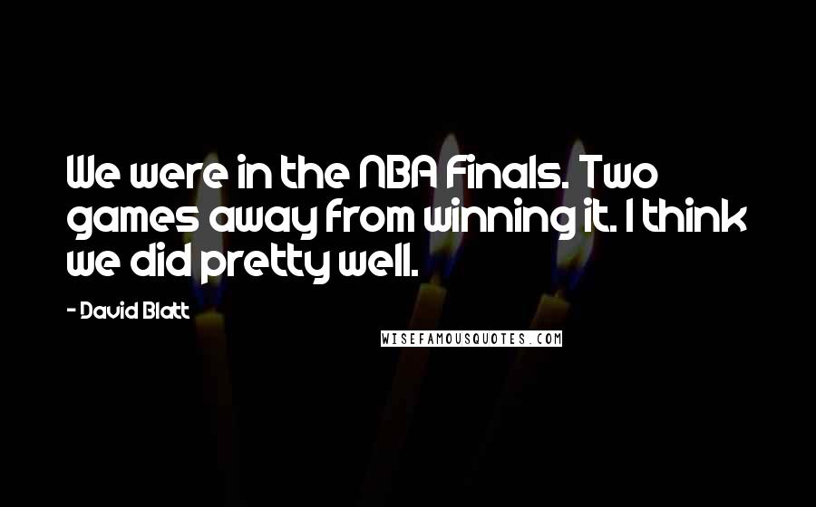 David Blatt Quotes: We were in the NBA Finals. Two games away from winning it. I think we did pretty well.