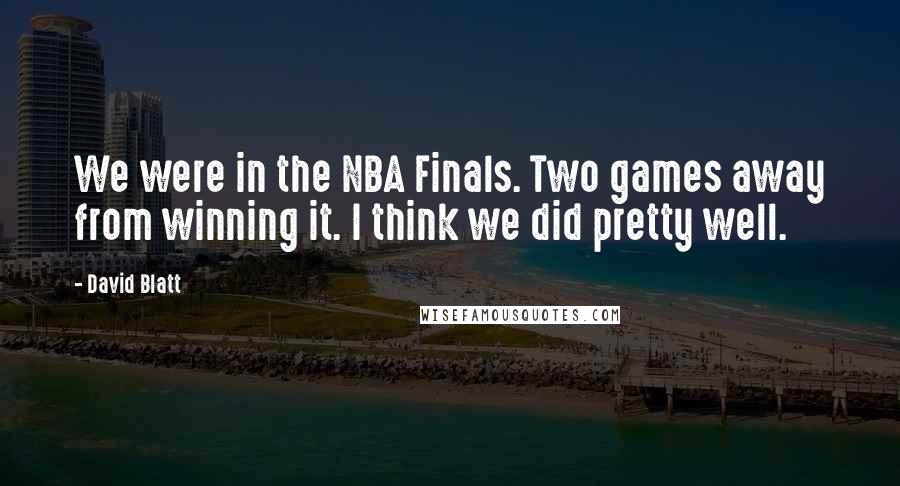 David Blatt Quotes: We were in the NBA Finals. Two games away from winning it. I think we did pretty well.