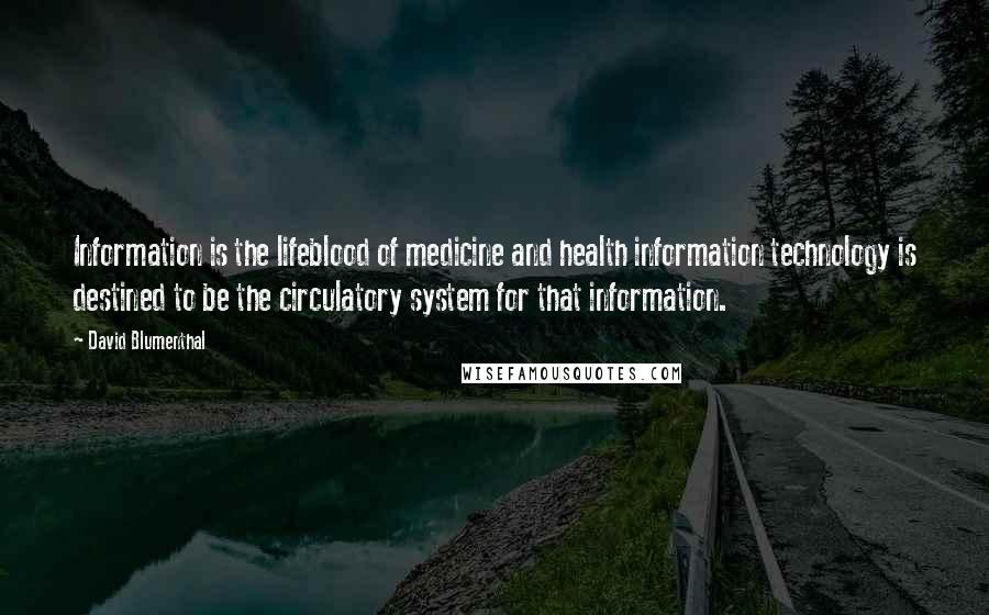 David Blumenthal Quotes: Information is the lifeblood of medicine and health information technology is destined to be the circulatory system for that information.