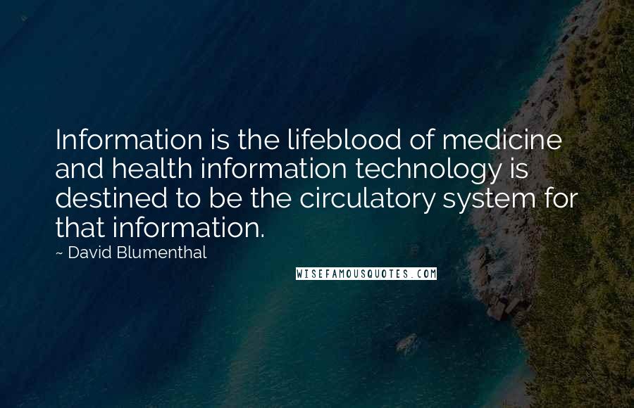 David Blumenthal Quotes: Information is the lifeblood of medicine and health information technology is destined to be the circulatory system for that information.